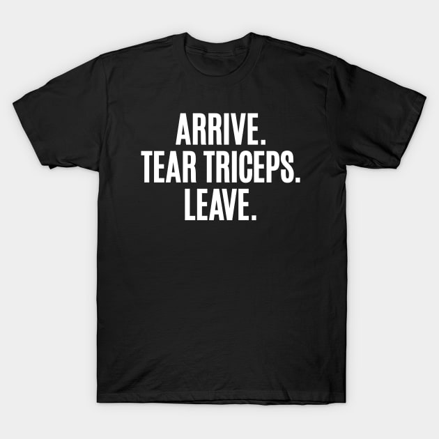 Arrive. Tear Triceps. Leave. T-Shirt by Carl Cordes